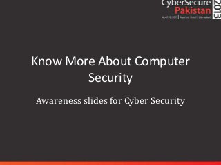 Know More About Computer
        Security
Awareness slides for Cyber Security
 