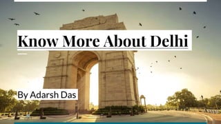 Know More About Delhi
By Adarsh Das
 