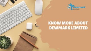 KNOW MORE ABOUT
DEWMARK LIMITED
 