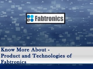 Know More About -
Product and Technologies of
Fabtronics
 