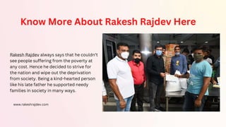 Know More About Rakesh Rajdev Here
Rakesh Rajdev always says that he couldn’t
see people suffering from the poverty at
any cost. Hence he decided to strive for
the nation and wipe out the deprivation
from society. Being a kind-hearted person
like his late father he supported needy
families in society in many ways.
www.rakeshrajdev.com
 
