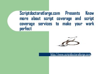 Scriptdoctoratlarge.com Presents Know
more about script coverage and script
coverage services to make your work
perfect
http://www.scriptdoctoratlarge.com/
 