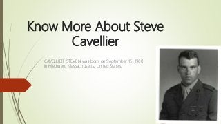 Know More About Steve
Cavellier
CAVELLIER, STEVEN was born on September 15, 1960
in Methuen, Massachusetts, United States.
 
