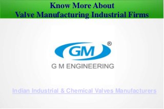 Know More About 
Valve Manufacturing Industrial Firms 
Indian Industrial & Chemical Valves Manufacturers 
 