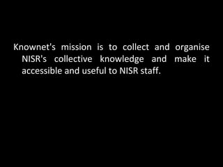 Knownet's mission is to collect and organise
  NISR's collective knowledge and make it
  accessible and useful to NISR sta...