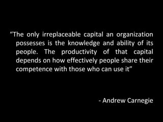 “The only irreplaceable capital an organization
  possesses is the knowledge and ability of its
  people. The productivity...