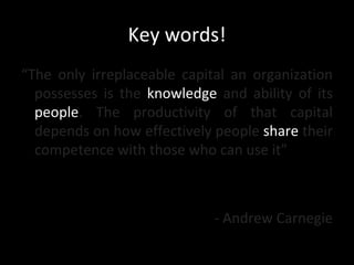 Key words!
“The only irreplaceable capital an organization
  possesses is the knowledge and ability of its
  people. The p...