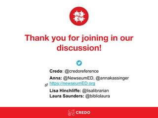 Thank you for joining in our
discussion!
Credo: @credoreference
Anna: @NewseumED, @annakassinger
https://newseumED.org
Laura Saunders: @bibliolaura
Lisa Hinchliffe: @lisalibrarian
 