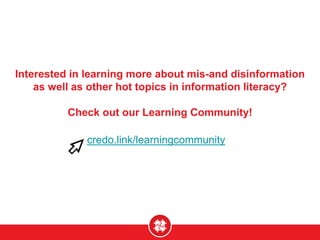 Interested in learning more about mis-and disinformation
as well as other hot topics in information literacy?
Check out our Learning Community!
credo.link/learningcommunity
 