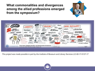 What commonalities and divergences
among the allied professions emerged
from the symposium?
This project was made possible in part by the Institute of Museum and Library Services LG-98-17-0137-17
 