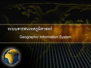 ระบบสารสนเทศภูมิศาสตร
     Geographic Information System
 