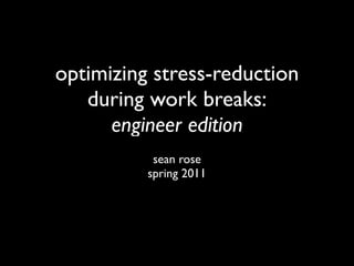 optimizing stress-reduction
   during work breaks:
      engineer edition
           sean rose
          spring 2011
 