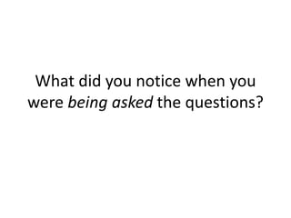 What did you notice when you
were being asked the questions?
 