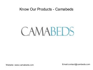 Know Our Products - Camabeds 
Website: www.camabeds.com Email:contact@cambeds.com 
 