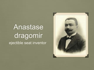 Anastase 
dragomir 
ejectible seat inventor 
 