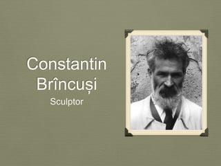 Constantin 
Brîncuși 
Sculptor 
 