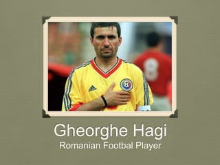 Gheorghe Hagi 
Romanian Footbal Player 
 