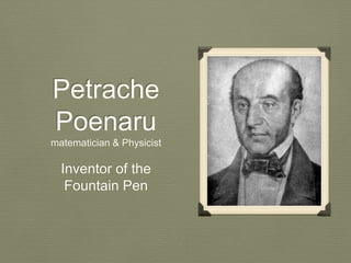 Petrache 
Poenaru 
matematician & Physicist 
Inventor of the 
Fountain Pen 
 