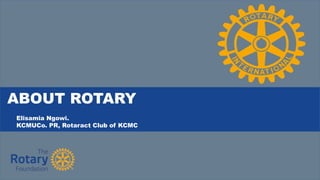 ABOUT ROTARY
Elisamia Ngowi.
KCMUCo. PR, Rotaract Club of KCMC
 