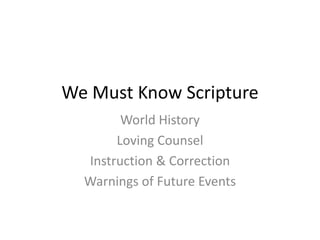 We Must Know Scripture
World History
Loving Counsel
Instruction & Correction
Warnings of Future Events
 