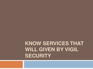 KNOW SERVICES THAT
WILL GIVEN BY VIGIL
SECURITY
 