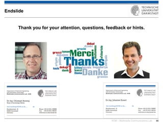 KOM – Multimedia Communications Lab 
46 
Thank you for your attention, questions, feedback or hints. 
Endslide 
km-teaching@KOM.tu-da…. .de 
km-teaching@KOM.tu-da…. .de  