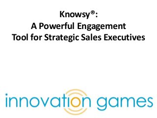 Knowsy®:
A Powerful Engagement
Tool for Strategic Sales Executives
We help companies drive
innovation through collaborative play.
 