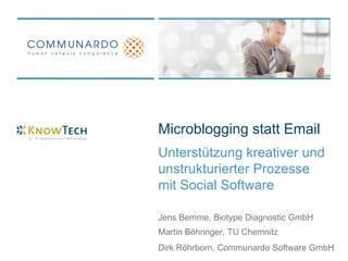 Microblogging statt Email
Unterstützung kreativer und
unstrukturierter Prozesse
mit Social Software

Jens Bemme, Biotype Diagnostic GmbH
Martin Böhringer, TU Chemnitz
Dirk Röhrborn, Communardo Software GmbH
 