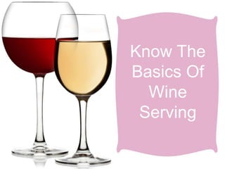 Know The
Basics Of
Wine
Serving
 