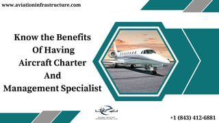 Know the Benefits
Of Having
Aircraft Charter
And
Management Specialist
www.aviationinfrastructure.com
+1 (843) 412-6881
 