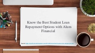 Know the Best Student Loan
Repayment Options with Alum
Financial
Source:https://alumfinancial.blogspot.com/2019/08/know-best-student-loan-repayment.html
 