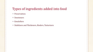 Types of ingredients added into food
• Preservatives
• Sweeteners
• Emulsifiers
• Stabilizers and Thickeners, Binders, Texturizers
 