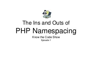 The Ins and Outs of
PHP Namespacing
Know the Code Show
Episode 1
 