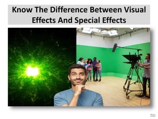 Know The Difference Between Visual
Effects And Special Effects
 