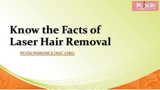 Know the Facts of
Laser Hair Removal
POISONSKINCLINIC.ORG
 