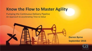 Know the Flow to Master Agility
Pumping the Continuous Delivery Pipeline
An Approach to accelerating Time to Value
Darren Byrne
September 2016
 
