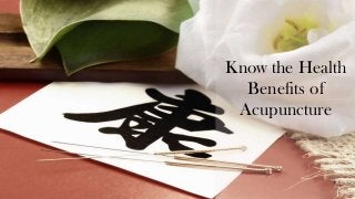 Know the Health
Benefits of
Acupuncture
 