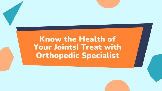 Know the Health of
Your Joints! Treat with
Orthopedic Specialist
 