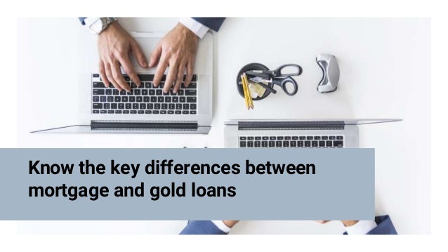 Know the key differences between
mortgage and gold loans
 