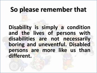 • SPECIAL is a commonly used term in relation to
disability. For example: Special education,
Special needs, Special buses,...