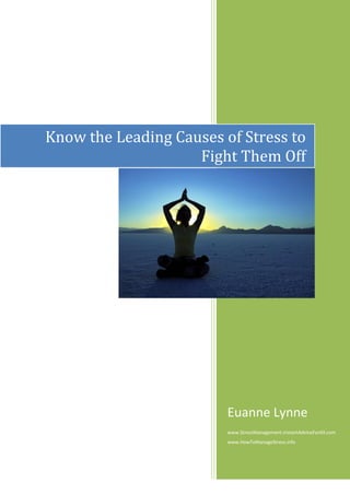 Know the Leading Causes of Stress to
                    Fight Them Off




                         Euanne Lynne
                         www.StressManagement.InstantAdviceForAll.com
                         www.HowToManageStress.info
 