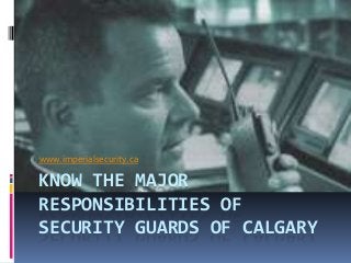 KNOW THE MAJOR
RESPONSIBILITIES OF
SECURITY GUARDS OF CALGARY
www.imperialsecurity.ca
 