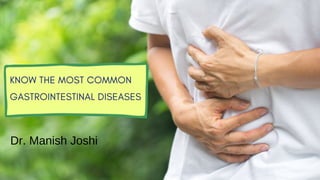 KNOW THE MOST COMMON
GASTROINTESTINAL DISEASES
Dr. Manish Joshi
 