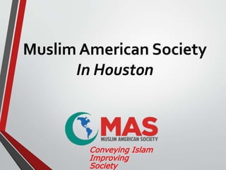 Muslim American Society
In Houston
Conveying Islam
Improving
Society
 