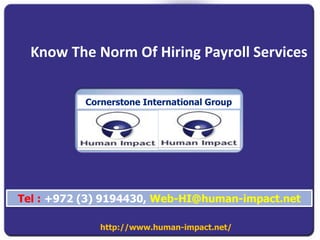 Know The Norm Of Hiring Payroll Services
http://www.human-impact.net/
Tel : +972 (3) 9194430, Web-HI@human-impact.net
Cornerstone International Group
 