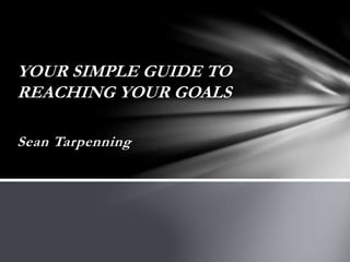 Sean Tarpenning
YOUR SIMPLE GUIDE TO
REACHING YOUR GOALS
 