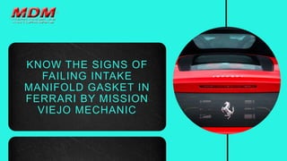 KNOW THE SIGNS OF
FAILING INTAKE
MANIFOLD GASKET IN
FERRARI BY MISSION
VIEJO MECHANIC
 