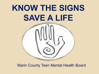 KNOW THE SIGNS
  SAVE A LIFE




 Marin County Teen Mental Health Board
 