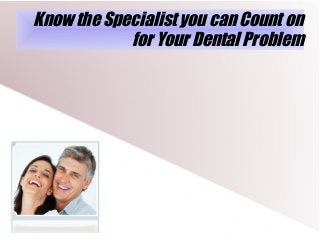Know the Specialist you can Count on
for Your Dental Problem
 
