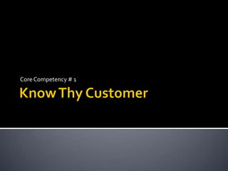 Know Thy Customer  Core Competency # 1 